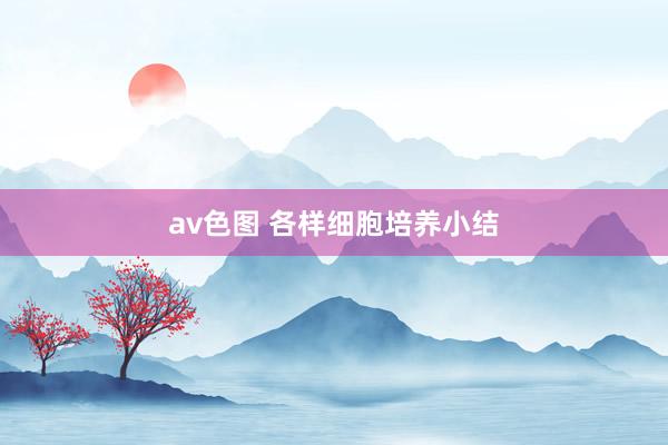 av色图 各样细胞培养小结