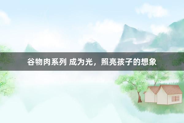 谷物肉系列 成为光，照亮孩子的想象