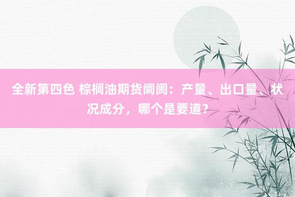 全新第四色 棕榈油期货阛阓：产量、出口量、状况成分，哪个是要道？