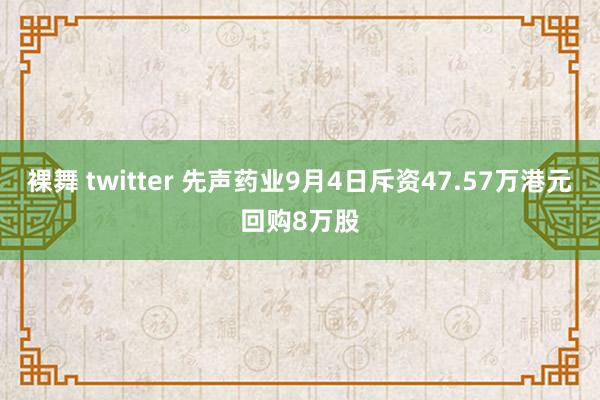 裸舞 twitter 先声药业9月4日斥资47.57万港元回购8万股