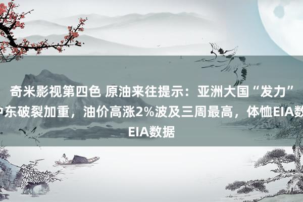 奇米影视第四色 原油来往提示：亚洲大国“发力”+中东破裂加重，油价高涨2%波及三周最高，体恤EIA数据