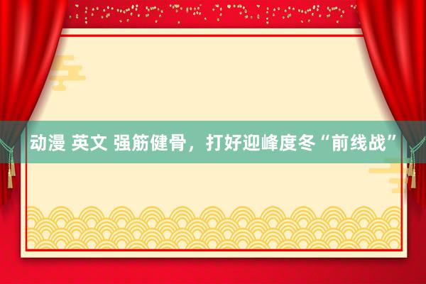 动漫 英文 强筋健骨，打好迎峰度冬“前线战”