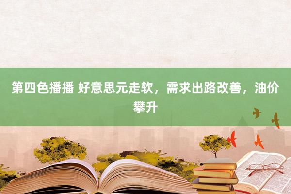 第四色播播 好意思元走软，需求出路改善，油价攀升