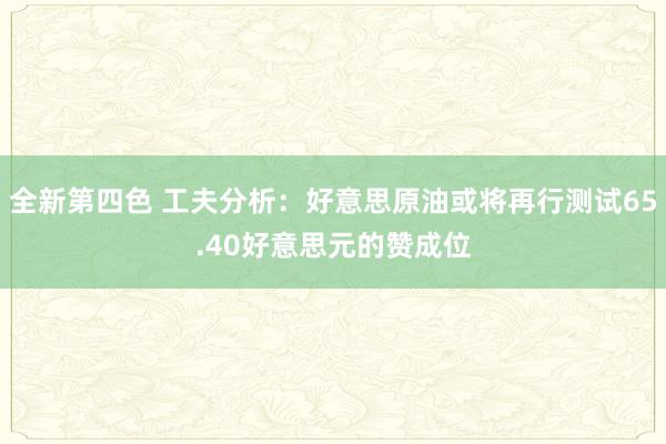 全新第四色 工夫分析：好意思原油或将再行测试65.40好意思元的赞成位