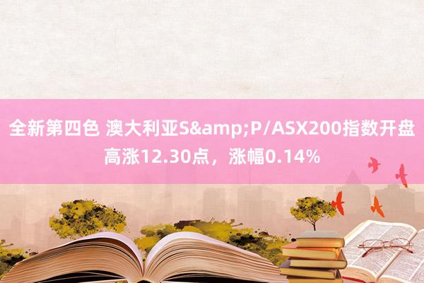 全新第四色 澳大利亚S&P/ASX200指数开盘高涨12.30点，涨幅0.14%